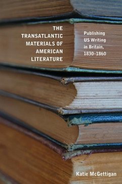 The Transatlantic Materials of American Literature: Publishing Us Writing in Britain, 1830-1860 - McGettigan, Katie