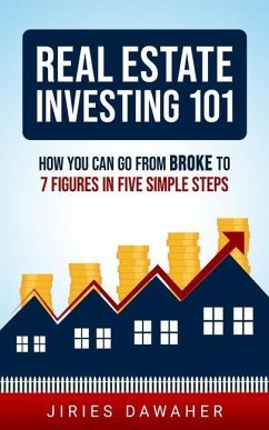 Real Estate Investing 101: How You Can Go From Broke To 7 Figures In Five Simple Steps - Dawaher, Jiries