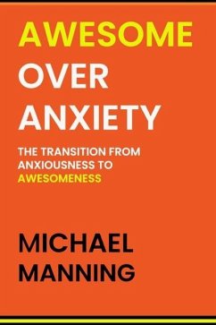 Awesome Over Anxiety: The Transition from Anxiousness to Awesomeness - Manning, Michael
