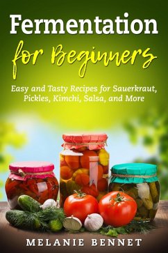 Fermentation for Beginners: Easy and Tasty Recipes for Sauerkraut, Pickles, Kimchi, Salsa, and More (eBook, ePUB) - Bennet, Melanie