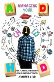 Managing Your ADHD Child: How to Improve Your Listenings Skills, be a Positive Parent and Lovingly Connect with Your Kid (Understanding and Managining ADHD) (eBook, ePUB)
