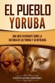El pueblo yoruba: Una guía fascinante sobre la historia de los yoruba y su mitología (eBook, ePUB)