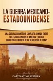 La guerra mexicano-estadounidense: Una guía fascinante del conflicto armado entre los Estados Unidos de América y México junto con el impacto de la Revolución de Texas (eBook, ePUB)