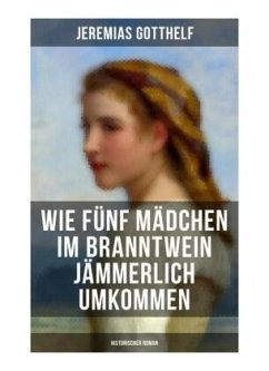 Wie fünf Mädchen im Branntwein jämmerlich umkommen (Historischer Roman) - Gotthelf, Jeremias