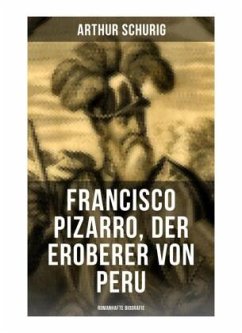 Francisco Pizarro, der Eroberer von Peru: Romanhafte Biografie - Schurig, Arthur