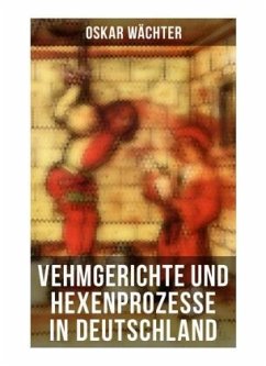 Vehmgerichte und Hexenprozesse in Deutschland - Wächter, Oskar