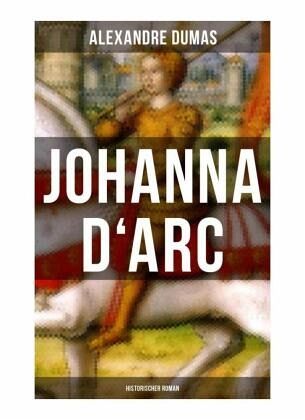 Johanna D'Arc: Historischer Roman Johanna D'Arc: Historischer Roman