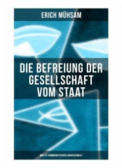 Erich Mühsam: Die Befreiung der Gesellschaft vom Staat - Was ist kommunistischer Anarchismus? - Mühsam, Erich