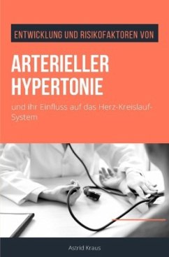 Entwicklung und Risikofaktoren von arterieller Hypertonie und ihr Einfluss auf das Herz-Kreislauf-System - Kraus, Astrid