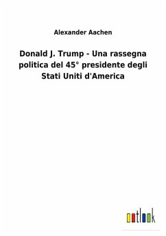 Donald J. Trump - Una rassegna politica del 45° presidente degli Stati Uniti d'America - Aachen, Alexander