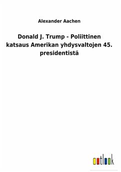 Donald J. Trump - Poliittinen katsaus Amerikan yhdysvaltojen 45. presidentistä - Aachen, Alexander