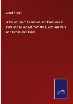 A Collection of Examples and Problems in Pure and Mixed Mathematics, with Answers and Occasional Hints - Wrigley, Alfred