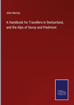 A Handbook for Travellers in Switzerland, and the Alps of Savoy and Piedmont - Murray, John