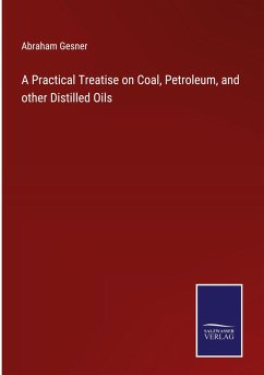 A Practical Treatise on Coal, Petroleum, and other Distilled Oils - Gesner, Abraham