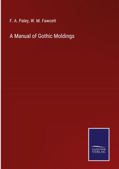 A Manual of Gothic Moldings - Paley, F. A.; Fawcett, W. M.