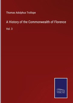 A History of the Commonwealth of Florence - Trollope, Thomas Adolphus