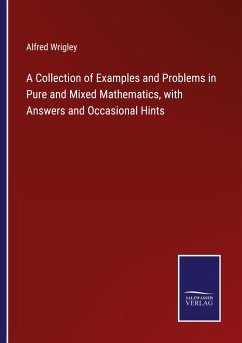 A Collection of Examples and Problems in Pure and Mixed Mathematics, with Answers and Occasional Hints - Wrigley, Alfred