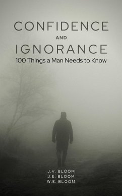 Confidence and Ignorance: 100 Things a Man Needs to Know (eBook, ePUB) - Bloom, J. V.; Bloom, J. E.; Bloom, W. E.