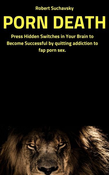 Porn Death: Press Hidden Switches in Your Brain to Become Successful by Quitting Addiction to Fap Porn Sex (eBook, ePUB)