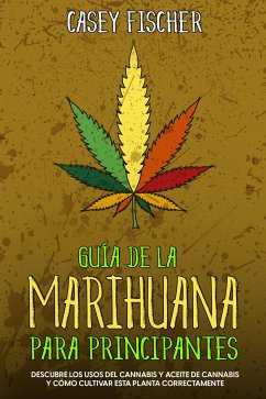 Guía de la Marihuana para Principiantes (eBook, ePUB) - Fischer, Casey