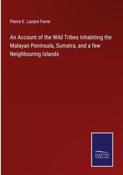 An Account of the Wild Tribes Inhabiting the Malayan Peninsula, Sumatra, and a few Neighbouring Islands - Favre, Pierre E. Lazare