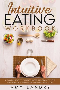 Intuitive Eating Workbook. A Comprehensive, Evidence-Based Program to Help You Develop a Healthy Relationship with Food (eBook, ePUB) - Landry, Amy