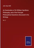 An Examination of Sir William Hamiltons Philosophy, and of the Principal Philosophical Questions discussed in his Writings