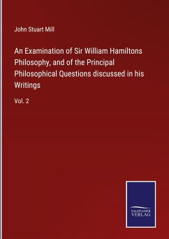 An Examination of Sir William Hamiltons Philosophy, and of the Principal Philosophical Questions discussed in his Writings - Mill, John Stuart