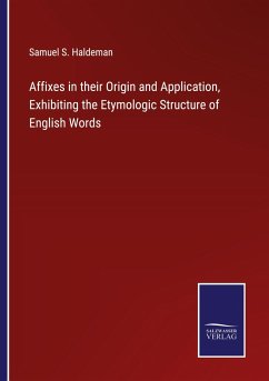 Affixes in their Origin and Application, Exhibiting the Etymologic Structure of English Words - Haldeman, Samuel S.