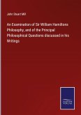 An Examination of Sir William Hamiltons Philosophy, and of the Principal Philosophical Questions discussed in his Writings