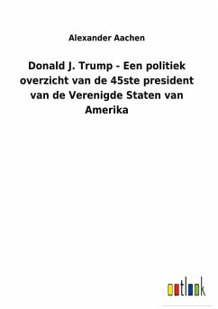 Donald J. Trump - Een politiek overzicht van de 45ste president van de Verenigde Staten van Amerika - Aachen, Alexander