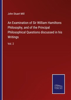 An Examination of Sir William Hamiltons Philosophy, and of the Principal Philosophical Questions discussed in his Writings - Mill, John Stuart