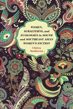 Women, Subalterns, and Ecologies in South and Southeast Asian Women's Fiction (eBook, ePUB) - Sankaran, Chitra Women, Subalterns, and Ecologies in South and Southeast Asian Women's Fiction (eBook, ePUB) - Sankaran, Chitra