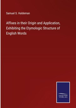 Affixes in their Origin and Application, Exhibiting the Etymologic Structure of English Words - Haldeman, Samuel S.