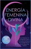 Energía Femenina Divina: Cómo Manifestar Con La Energía De La Diosa Y Los Secretos Del Despertar De La Energía Femenina Que No Quieren Que Conozcas (eBook, ePUB)