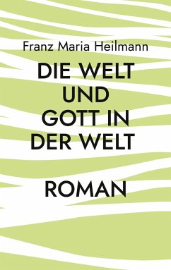 Die Welt und Gott in der Welt - Heilmann, Franz Maria