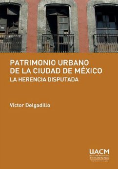 Patrimonio urbano de la Ciudad de México: la herencia disputada (eBook, ePUB) - Delgadillo, Víctor