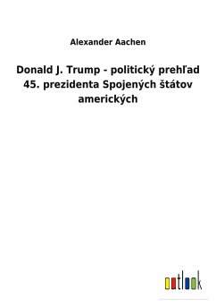 Donald J. Trump - politický preh¿ad 45. prezidenta Spojených ¿tátov amerických - Aachen, Alexander