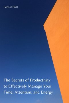 The Secrets of Productivity to Effectively Manage Your Time, Attention, and Energy (eBook, ePUB) - Felix, Hanley