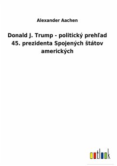 Donald J. Trump - politický preh¿ad 45. prezidenta Spojených ¿tátov amerických - Aachen, Alexander