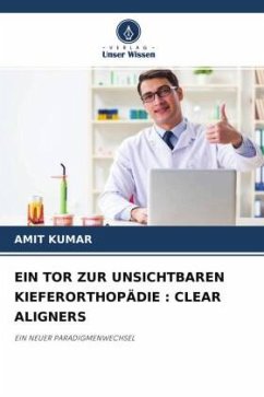 EIN TOR ZUR UNSICHTBAREN KIEFERORTHOPÄDIE : CLEAR ALIGNERS - Kumar, Amit