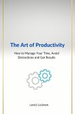 The Art of productivity How to Manage Your Time, Avoid Distractions and Get Results (eBook, ePUB)