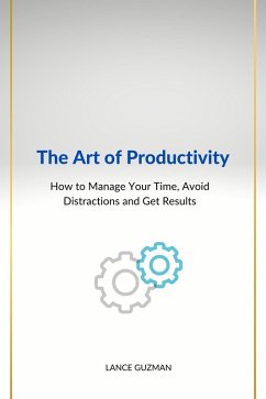 The Art of productivity How to Manage Your Time, Avoid Distractions and Get Results (eBook, ePUB) - Guzman, Lance