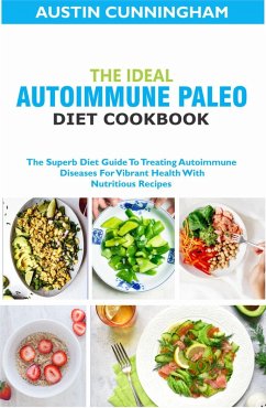Cover The Ideal Autoimmune Paleo Diet Cookbook; The Superb Diet Guide To Treating Autoimmune Diseases For Vibrant Health With Nutritious Recipes (eBook, ePUB)