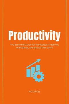 Productivity: The Essential Guide for Workplace Creativity, Well-Being, and Stress-Free Work (eBook, ePUB) - Daniel, Kim