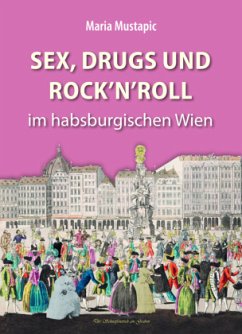 Sex, Drugs und Rock'n'Roll im habsburgischen Wien - Mustapic, Maria