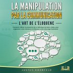 La manipulation par la communication - L'art de l'éloquence: Comment utiliser la puissance de la rhétorique de façon ciblée, pour augmenter votre charisme et influencer votre entourage facilement (MP3-Download)