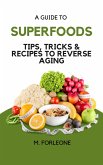 A Guide To Superfoods : Tips, Tricks & Recipes to Reverse Aging (eBook, ePUB)