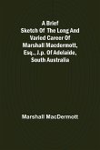 A Brief Sketch of the Long and Varied Career of Marshall MacDermott, Esq., J.P. of Adelaide, South Australia