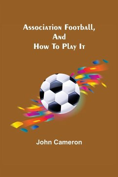 Association Football, and How To Play It - Cameron, John